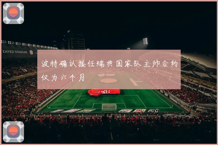 波特确认接任瑞典国家队主帅合约仅为六个月