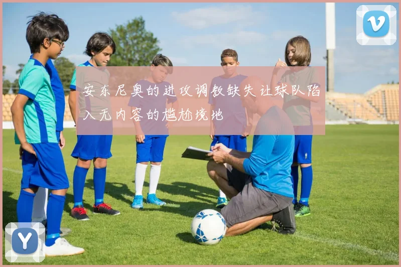 安东尼奥的进攻调教缺失让球队陷入无内容的尴尬境地