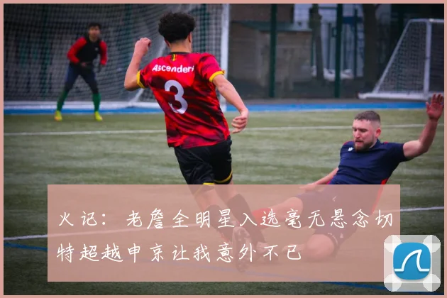 火记：老詹全明星入选毫无悬念切特超越申京让我意外不已