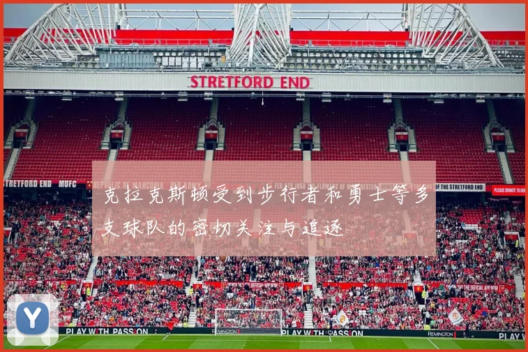 克拉克斯顿受到步行者和勇士等多支球队的密切关注与追逐