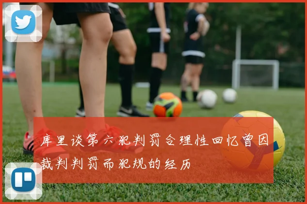 库里谈第六犯判罚合理性回忆曾因裁判判罚而犯规的经历