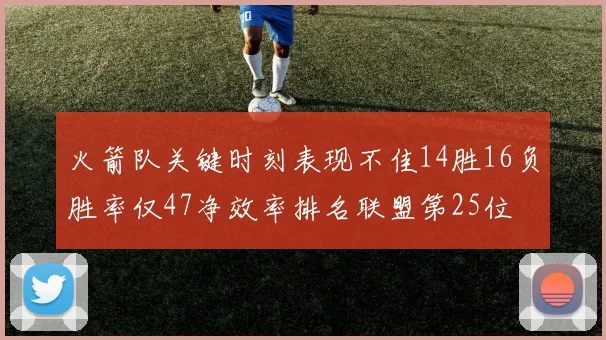火箭队关键时刻表现不佳14胜16负胜率仅47净效率排名联盟第25位