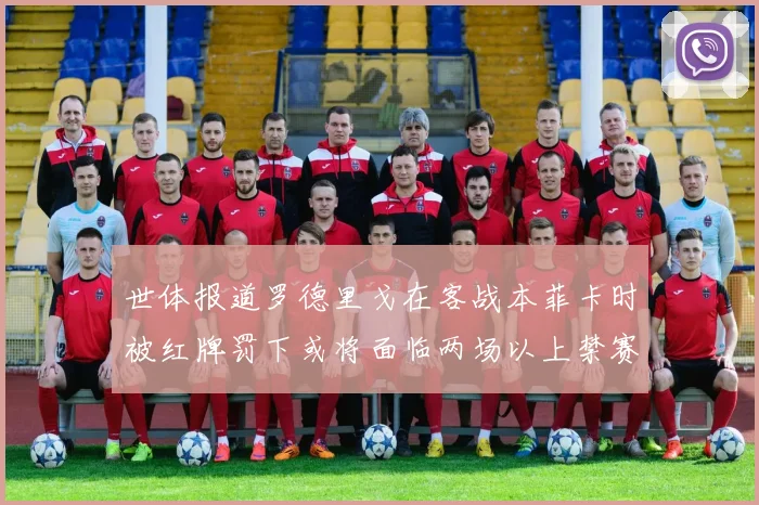 世体报道罗德里戈在客战本菲卡时被红牌罚下或将面临两场以上禁赛处罚