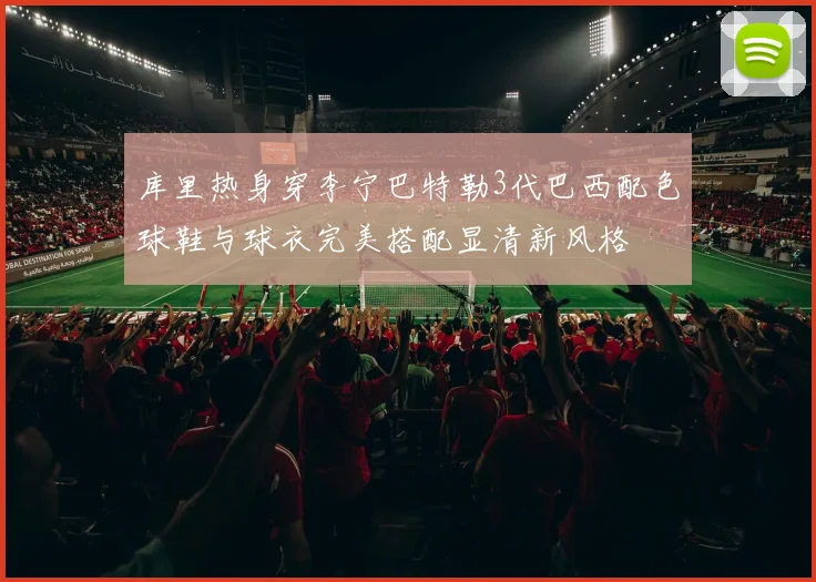 库里热身穿李宁巴特勒3代巴西配色球鞋与球衣完美搭配显清新风格