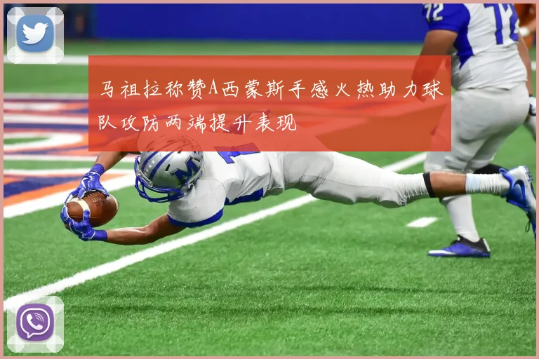 马祖拉称赞A西蒙斯手感火热助力球队攻防两端提升表现