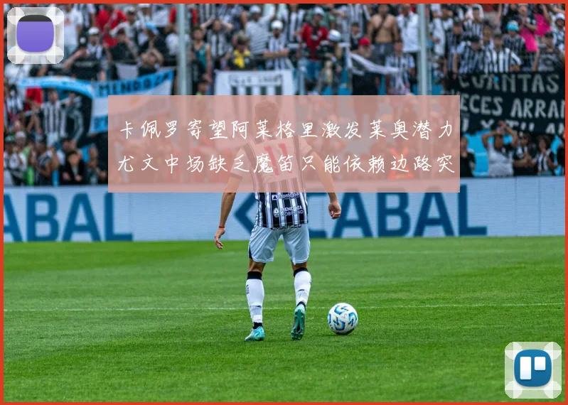 卡佩罗寄望阿莱格里激发莱奥潜力尤文中场缺乏魔笛只能依赖边路突破
