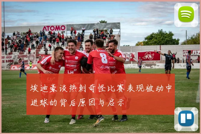 埃迪豪谈热刺奇怪比赛表现被动中进球的背后原因与启示