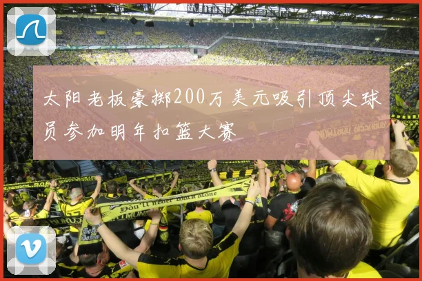 太阳老板豪掷200万美元吸引顶尖球员参加明年扣篮大赛