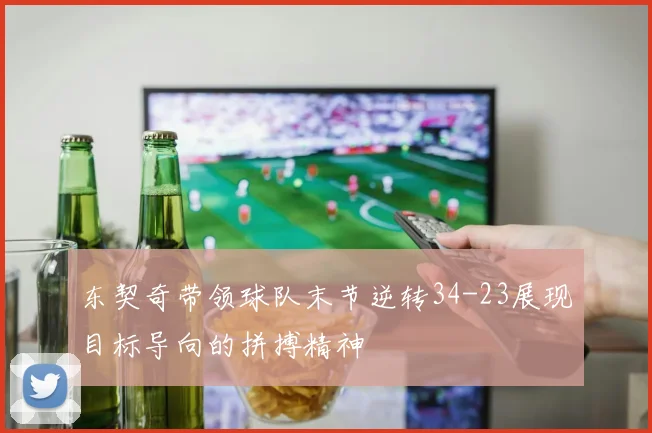 东契奇带领球队末节逆转34-23展现目标导向的拼搏精神