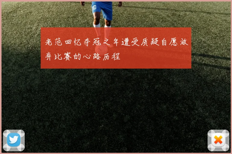 老范回忆夺冠之年遭受质疑自愿放弃比赛的心路历程