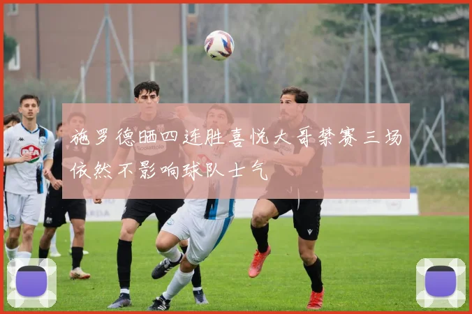施罗德晒四连胜喜悦大哥禁赛三场依然不影响球队士气