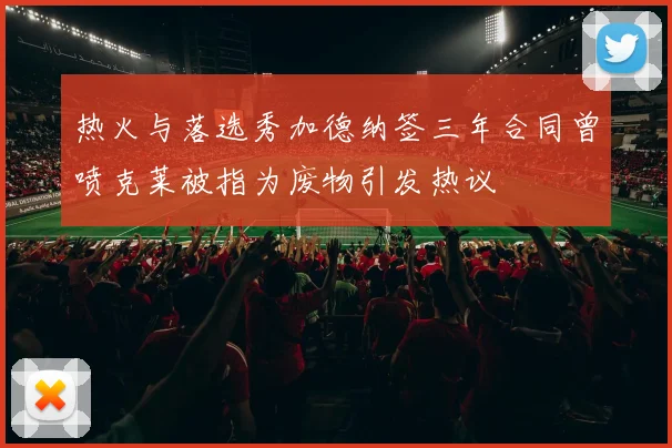 热火与落选秀加德纳签三年合同曾喷克莱被指为废物引发热议