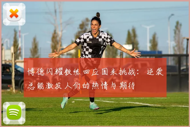 博德闪耀教练回应国米挑战：逆袭总能激发人们的热情与期待