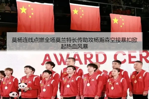莫杨连线点燃全场莫兰特长传助攻杨瀚森空接暴扣掀起热血风暴