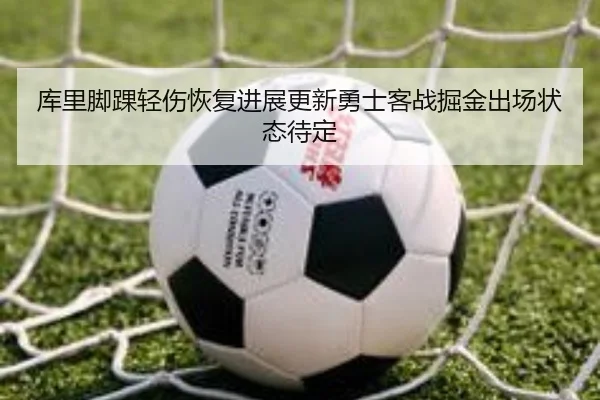 库里脚踝轻伤恢复进展更新勇士客战掘金出场状态待定（huobosports）